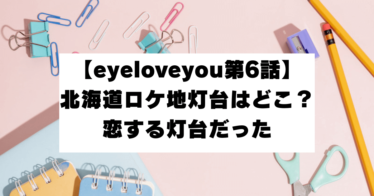 eyeloveyou 第6話　北海道　ロケ地