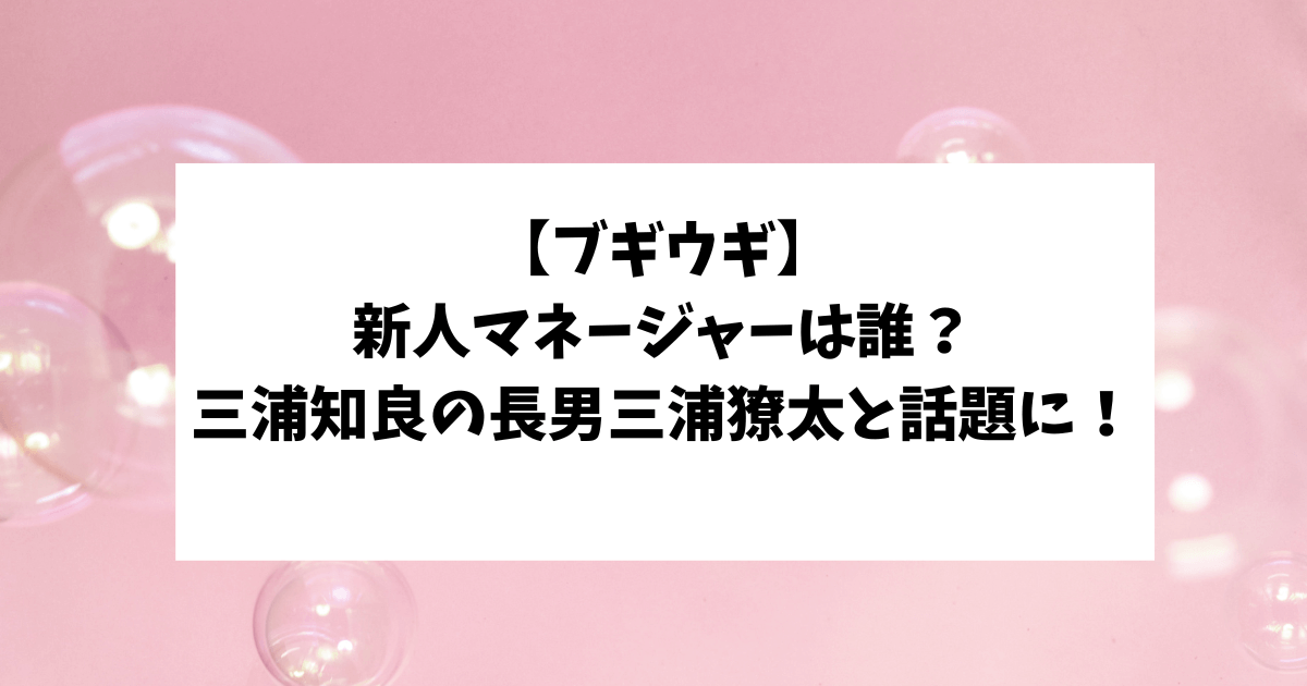 ブギウギ　新人マネージャー　三浦獠太