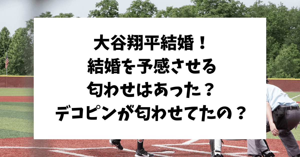 大谷翔平　結婚　匂わせ