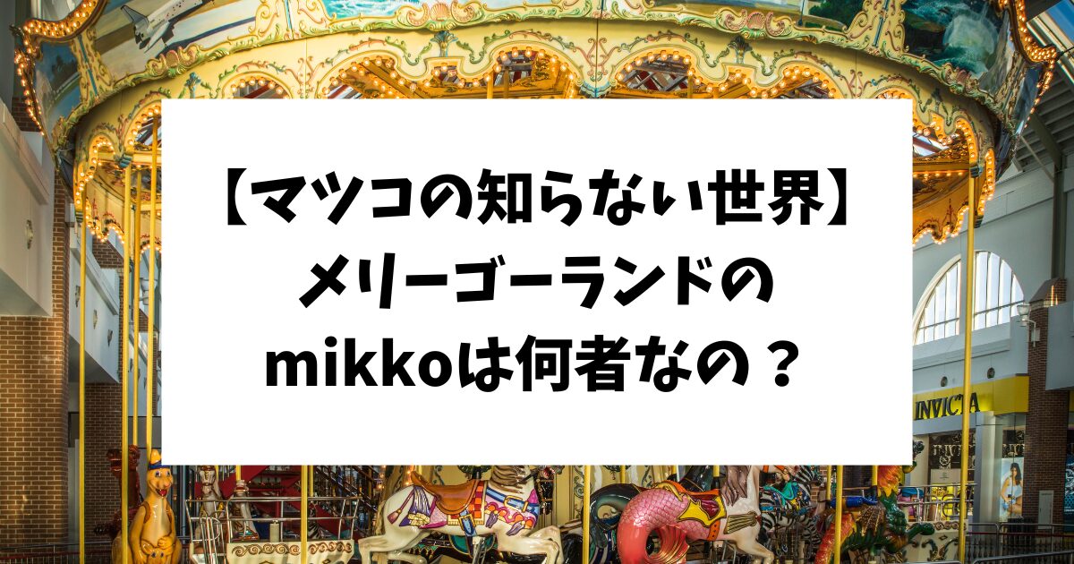 マツコの知らない世界　メリーゴーランド　mikko