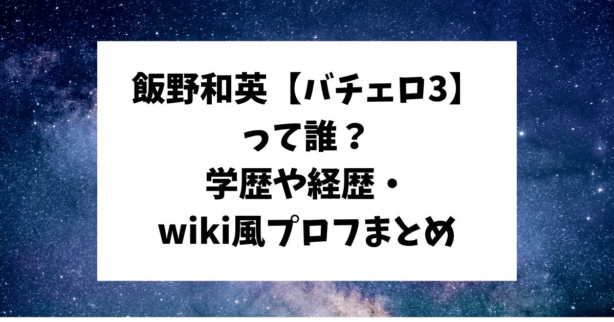 バチェロ3 飯野和英 学歴経歴 年収