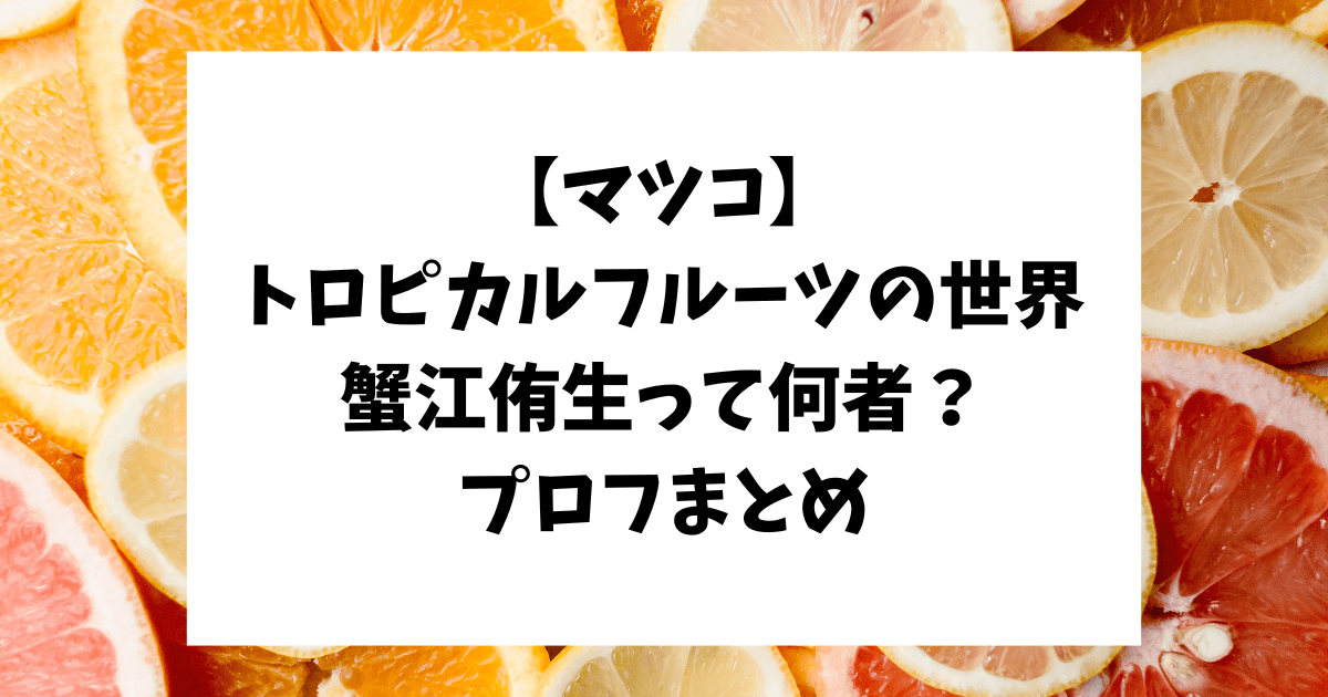 マツコの知らない世界　トロピカルフルーツ　蟹江侑生