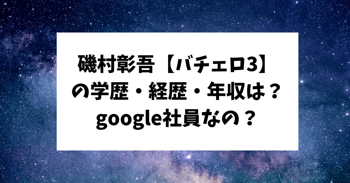 バチェロレッテ3 磯村彰吾 学歴 経歴 年収 google