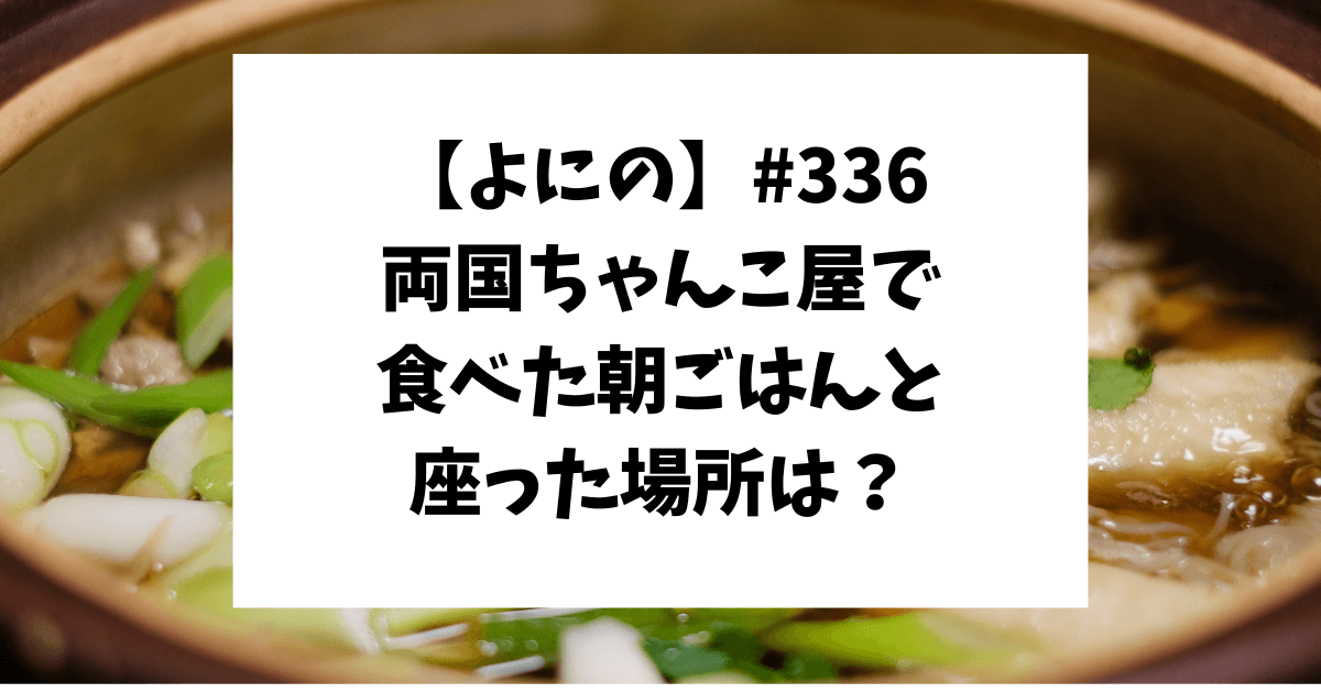 よにの#336　両国　ちゃんこ　朝ごはん　