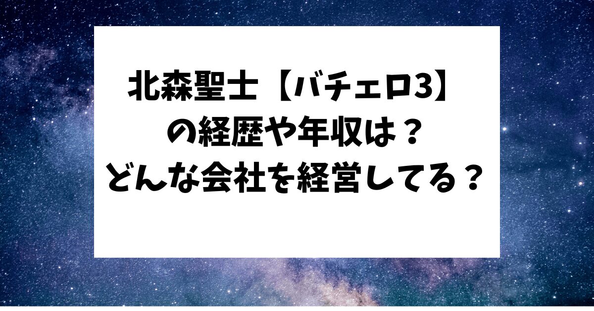 バチェロ3　北森聖士　経歴　年収　会社