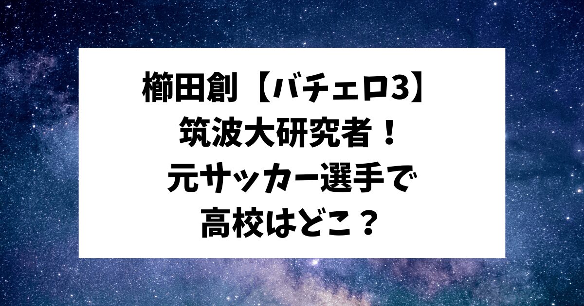 櫛田創　バチェロ3　筑波大　サッカー　高校