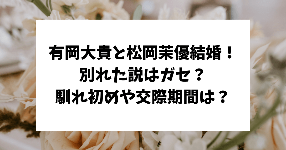 有岡大貴　松岡茉優　馴れ初め　交際機関　