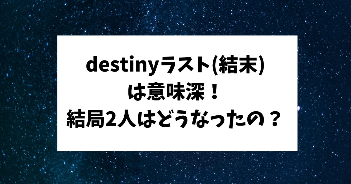 destiny デスティニー　ラスト　結末