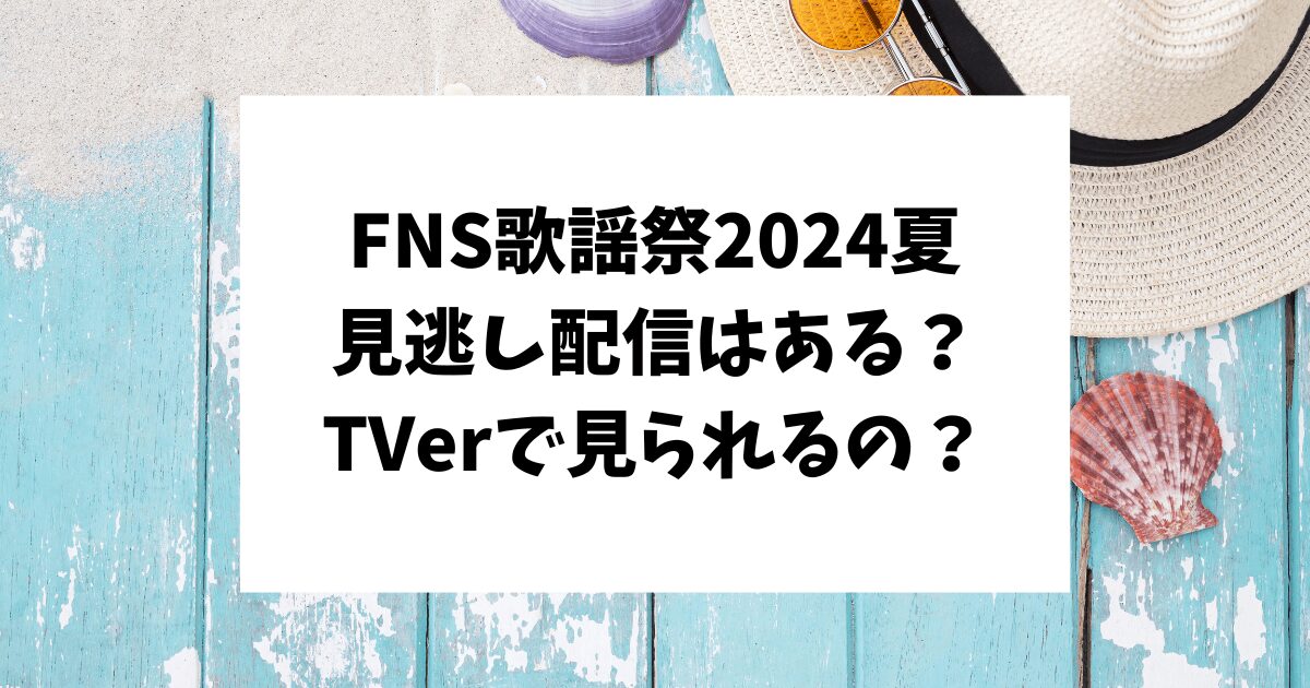 fns歌謡祭2024　夏　見逃し配信　TVer