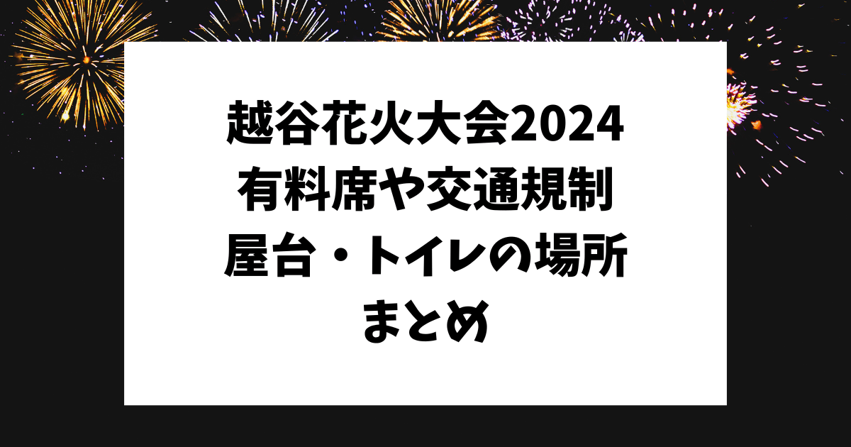 越谷花火大会　有料席　交通規制　屋台　打ち上げ場所