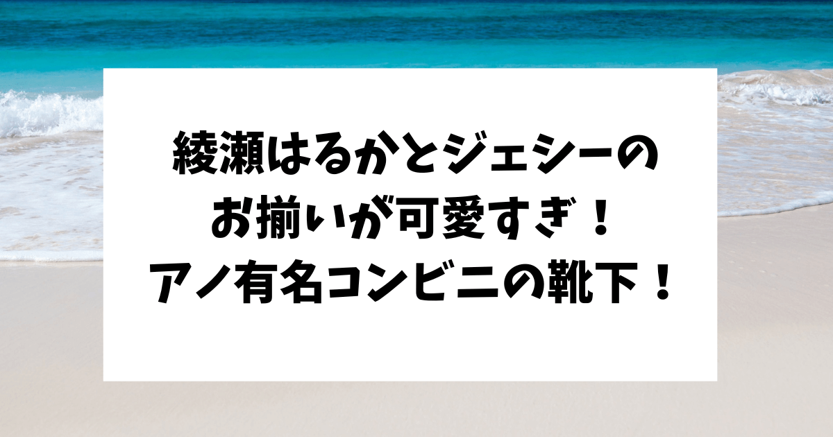 綾瀬はるか　ジェシー　お揃い