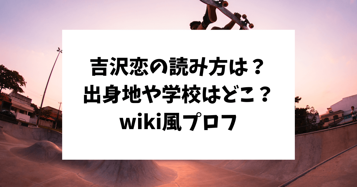 吉沢恋　読み方　出身　学校