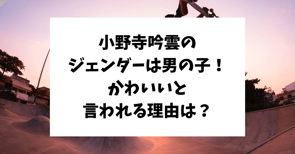 小野寺吟雲　ジェンダー　かわいい