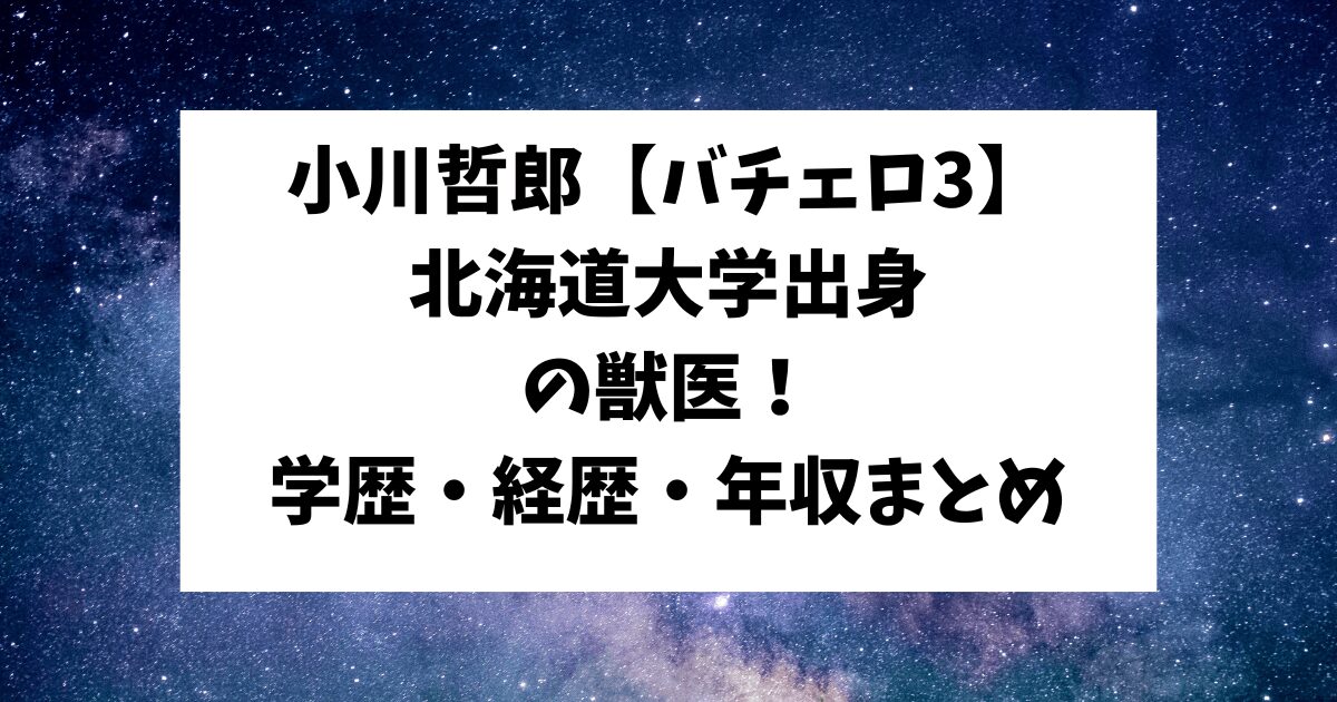 小川哲郎　バチェロレッテ3　北海道大学　獣医