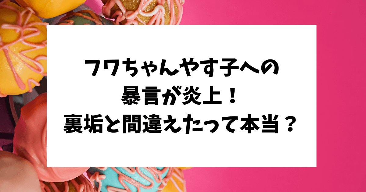 フワちゃん　やす子　謝罪　スクショ　