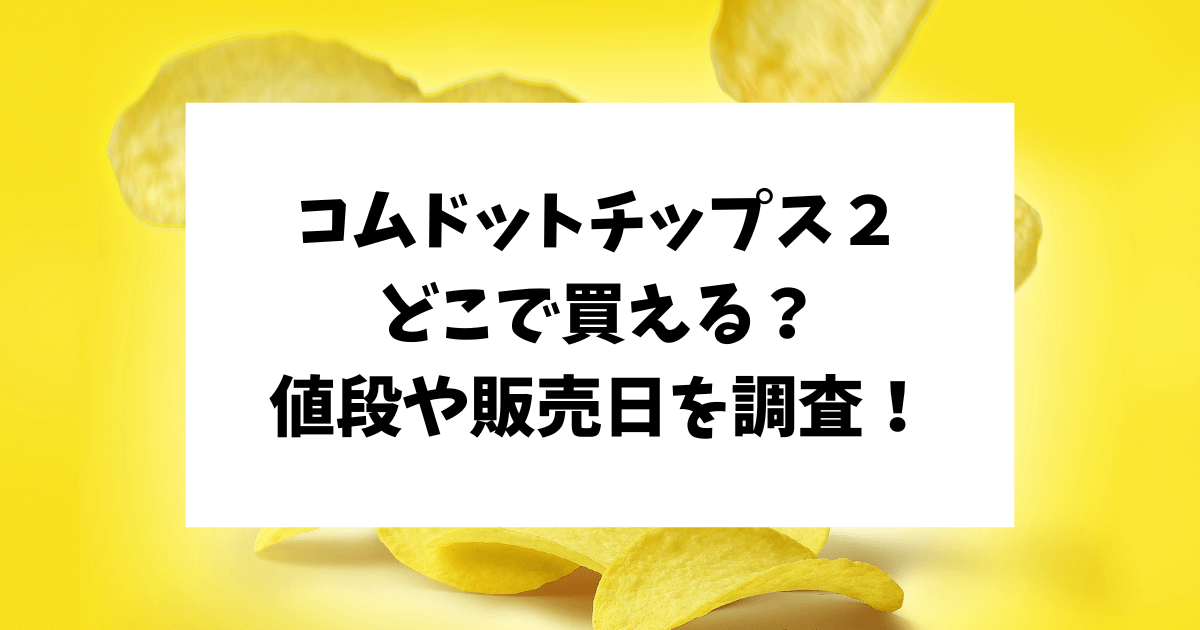 コムドットチップス２　どこで買える　売ってる